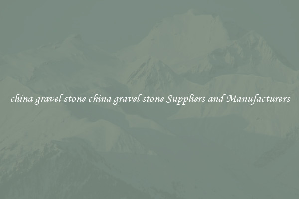 china gravel stone china gravel stone Suppliers and Manufacturers