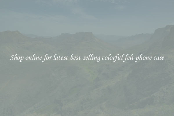 Shop online for latest best-selling colorful felt phone case