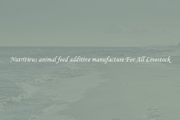 Nutritious animal feed additive manufacture For All Livestock
