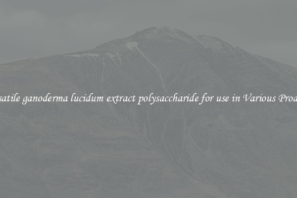 Versatile ganoderma lucidum extract polysaccharide for use in Various Products