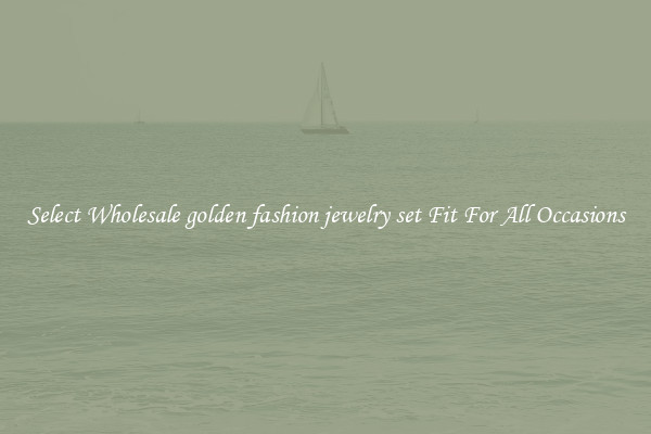 Select Wholesale golden fashion jewelry set Fit For All Occasions