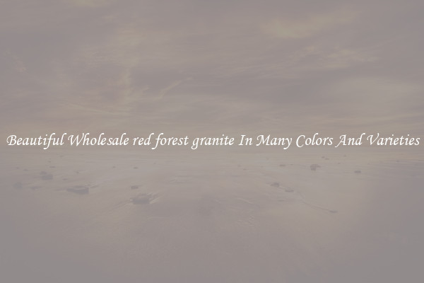 Beautiful Wholesale red forest granite In Many Colors And Varieties