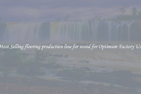 Most Selling flooring production line for wood for Optimum Factory Use