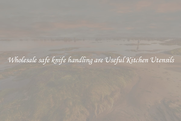 Wholesale safe knife handling are Useful Kitchen Utensils