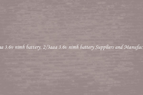 2/3aaa 3.6v nimh battery, 2/3aaa 3.6v nimh battery Suppliers and Manufacturers