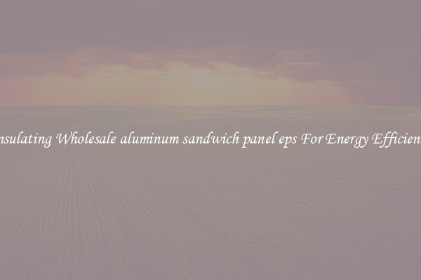 Insulating Wholesale aluminum sandwich panel eps For Energy Efficiency