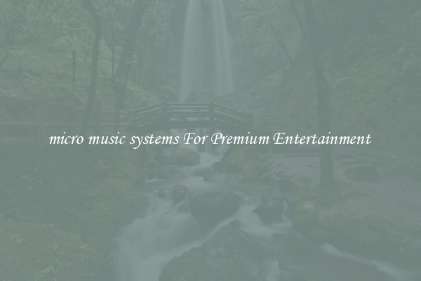 micro music systems For Premium Entertainment 
