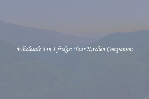 Wholesale 8 in 1 fridge: Your Kitchen Companion