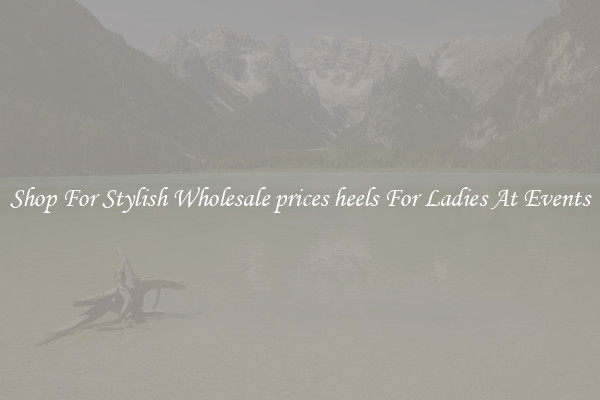 Shop For Stylish Wholesale prices heels For Ladies At Events