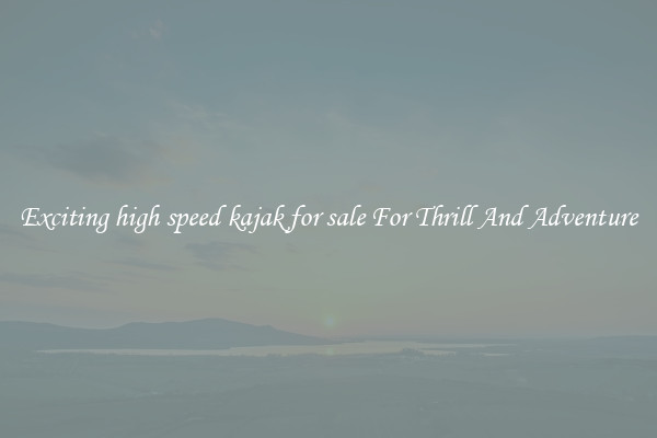 Exciting high speed kajak for sale For Thrill And Adventure