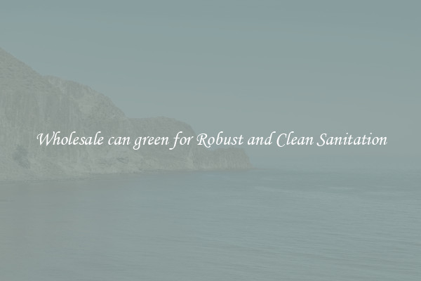 Wholesale can green for Robust and Clean Sanitation