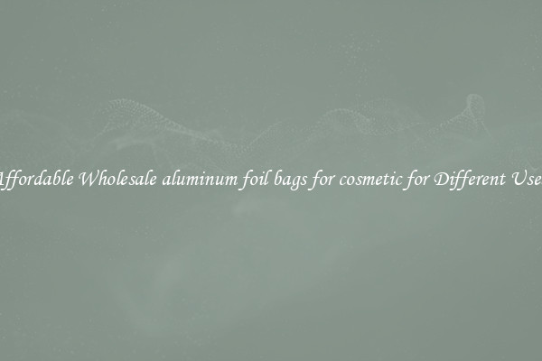 Affordable Wholesale aluminum foil bags for cosmetic for Different Uses 