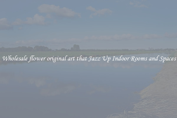 Wholesale flower original art that Jazz Up Indoor Rooms and Spaces