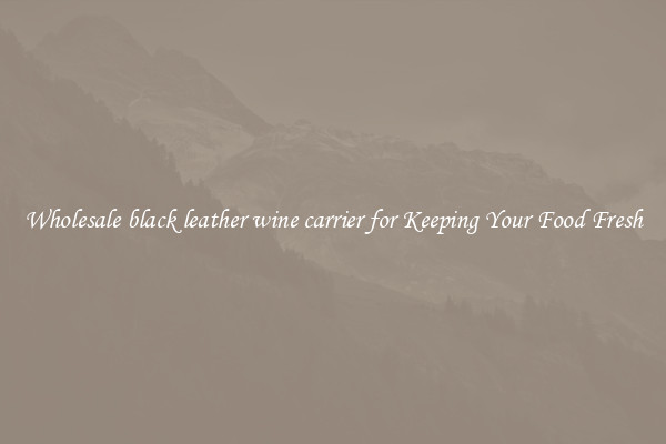 Wholesale black leather wine carrier for Keeping Your Food Fresh