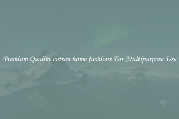 Premium Quality cotton home fashions For Multipurpose Use