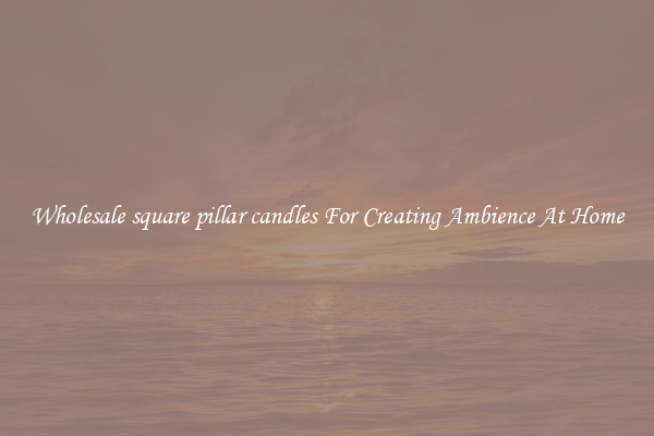 Wholesale square pillar candles For Creating Ambience At Home
