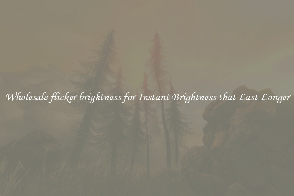 Wholesale flicker brightness for Instant Brightness that Last Longer