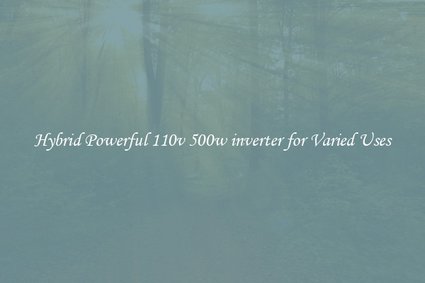 Hybrid Powerful 110v 500w inverter for Varied Uses