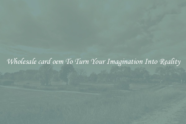 Wholesale card oem To Turn Your Imagination Into Reality