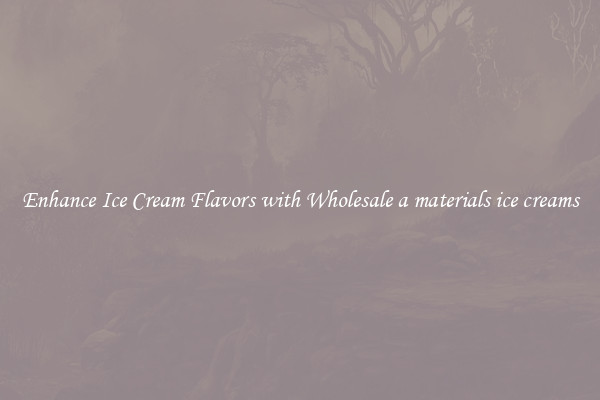 Enhance Ice Cream Flavors with Wholesale a materials ice creams