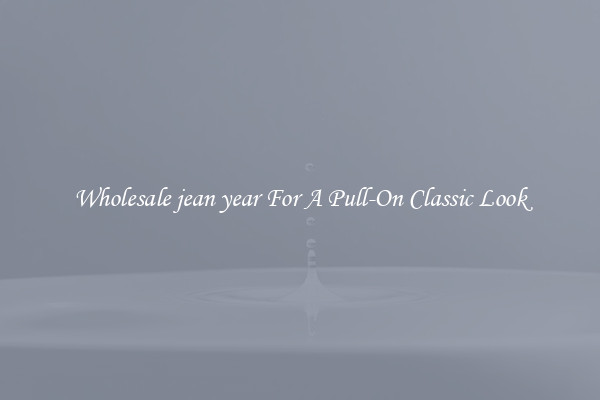 Wholesale jean year For A Pull-On Classic Look