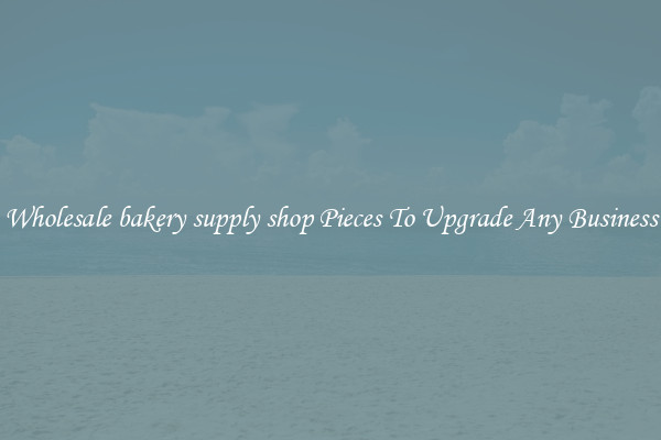 Wholesale bakery supply shop Pieces To Upgrade Any Business