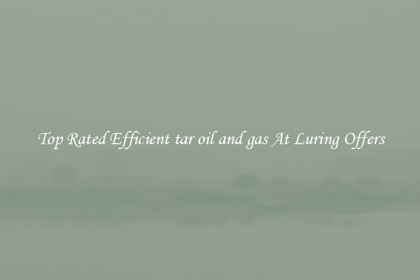Top Rated Efficient tar oil and gas At Luring Offers