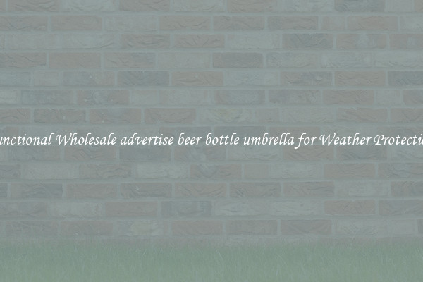 Functional Wholesale advertise beer bottle umbrella for Weather Protection 