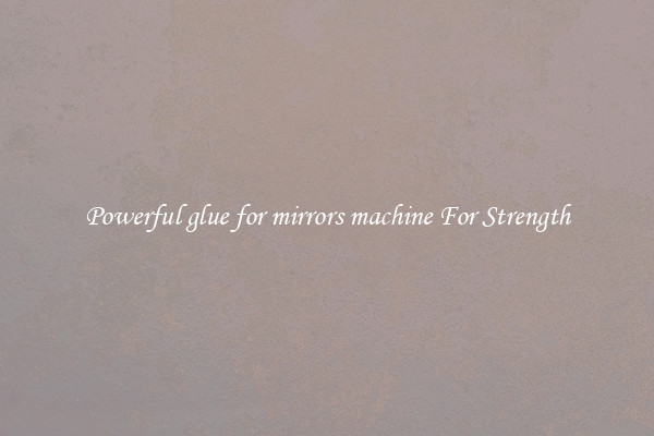 Powerful glue for mirrors machine For Strength