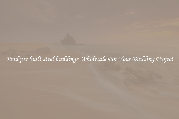 Find pre built steel buildings Wholesale For Your Building Project