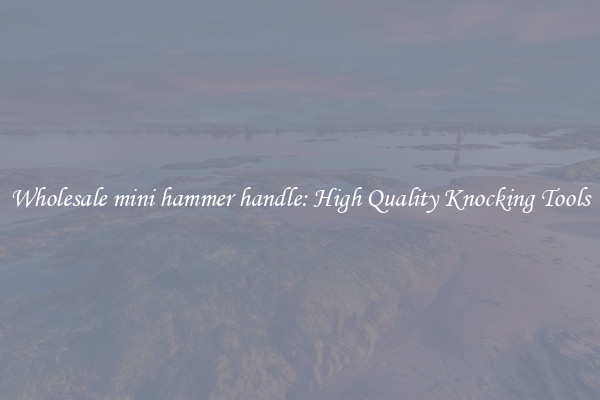 Wholesale mini hammer handle: High Quality Knocking Tools