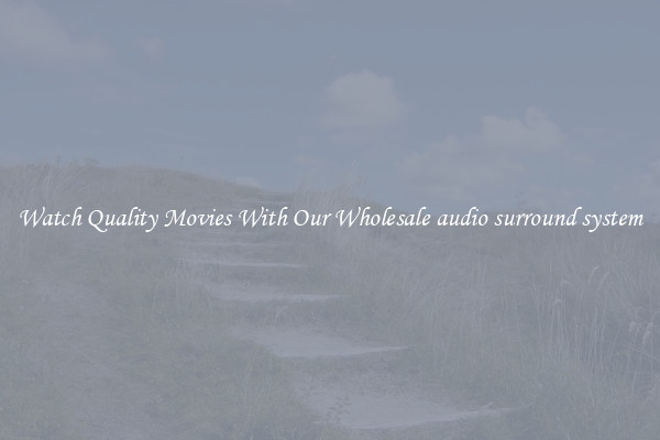 Watch Quality Movies With Our Wholesale audio surround system