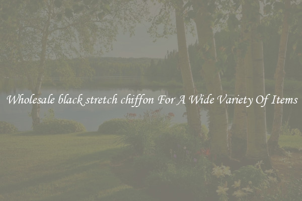 Wholesale black stretch chiffon For A Wide Variety Of Items