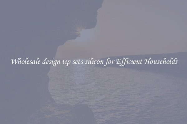 Wholesale design tip sets silicon for Efficient Households