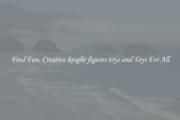 Find Fun, Creative knight figures toys and Toys For All