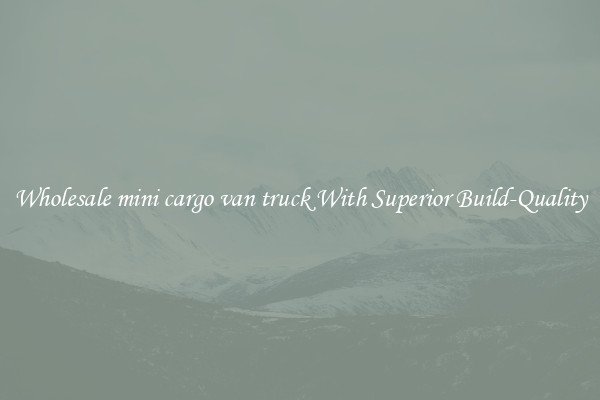 Wholesale mini cargo van truck With Superior Build-Quality