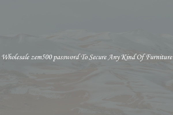 Wholesale zem500 password To Secure Any Kind Of Furniture