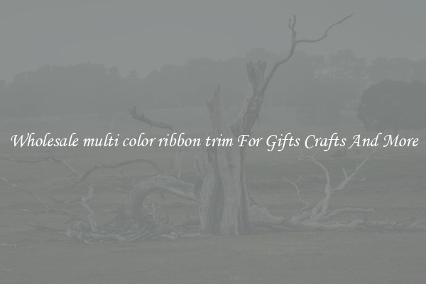 Wholesale multi color ribbon trim For Gifts Crafts And More