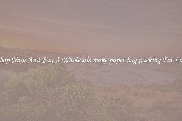 Shop Now And Bag A Wholesale make paper bag packing For Less