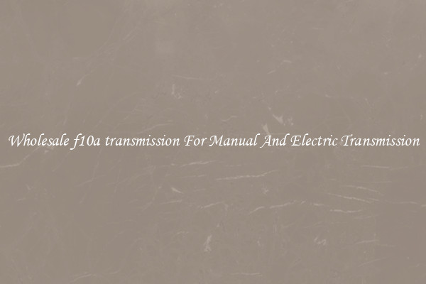 Wholesale f10a transmission For Manual And Electric Transmission