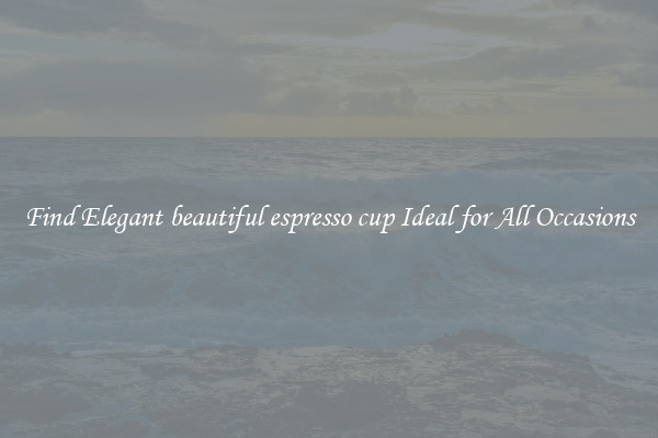 Find Elegant beautiful espresso cup Ideal for All Occasions