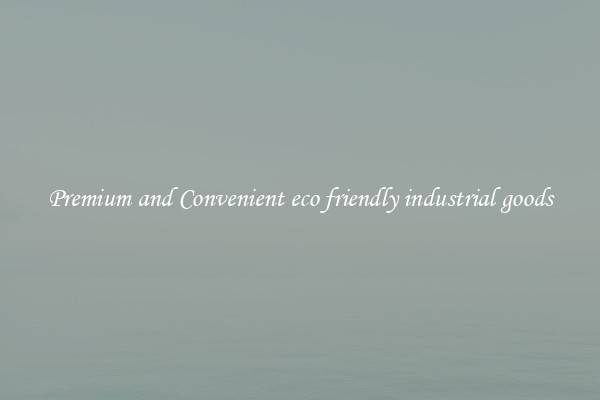 Premium and Convenient eco friendly industrial goods