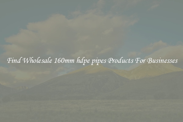 Find Wholesale 160mm hdpe pipes Products For Businesses