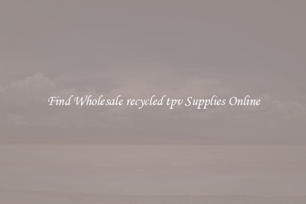Find Wholesale recycled tpv Supplies Online