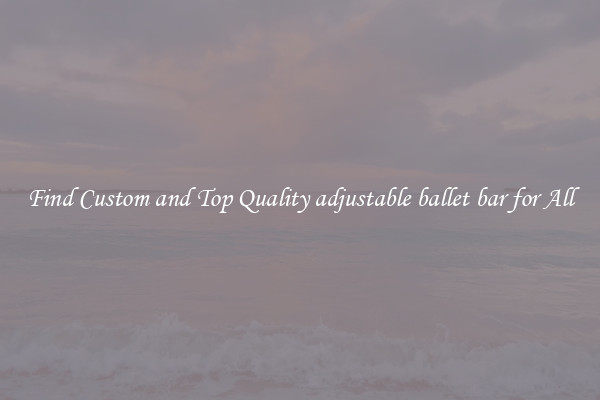 Find Custom and Top Quality adjustable ballet bar for All