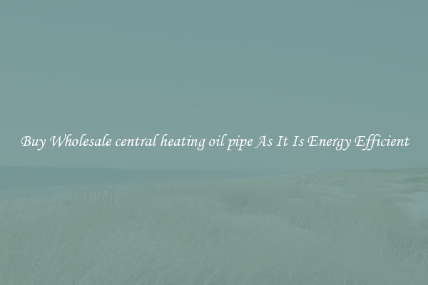 Buy Wholesale central heating oil pipe As It Is Energy Efficient