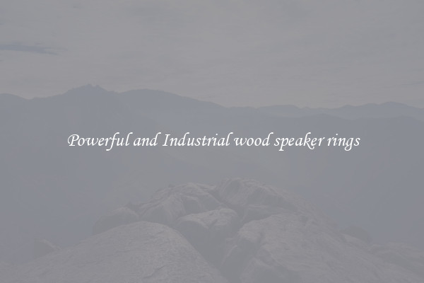 Powerful and Industrial wood speaker rings