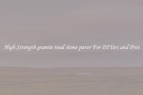 High Strength granite road stone paver For DIYers and Pros