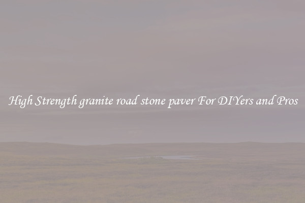 High Strength granite road stone paver For DIYers and Pros