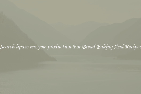 Search lipase enzyme production For Bread Baking And Recipes